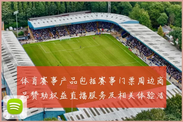 体育赛事产品包括赛事门票周边商品赞助权益直播服务及相关体验活动