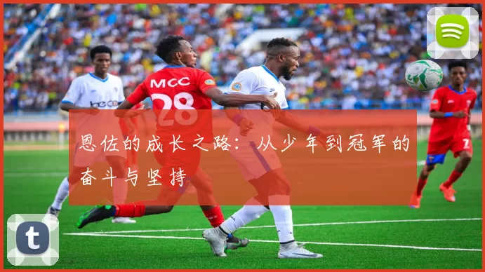 恩佐的成长之路：从少年到冠军的奋斗与坚持