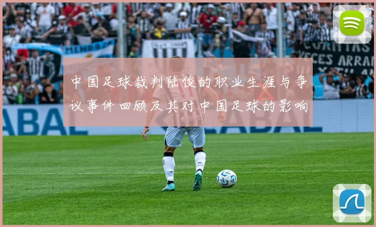 中国足球裁判陆俊的职业生涯与争议事件回顾及其对中国足球的影响分析