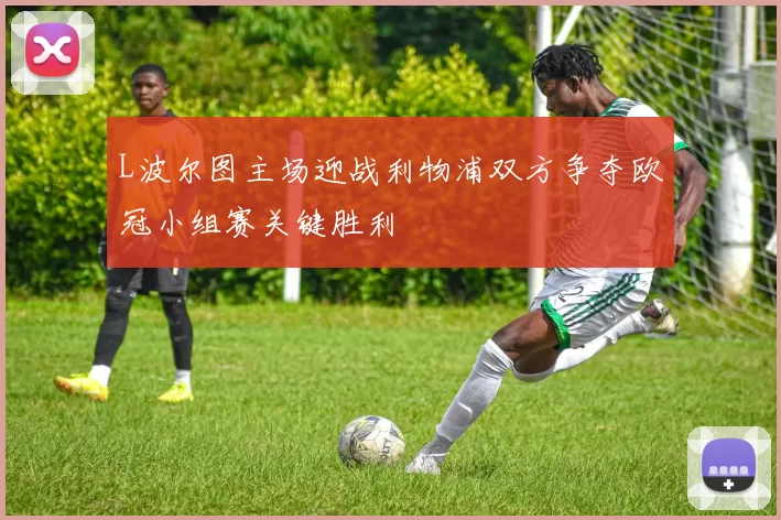 L波尔图主场迎战利物浦双方争夺欧冠小组赛关键胜利